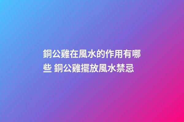 銅公雞在風水的作用有哪些 銅公雞擺放風水禁忌